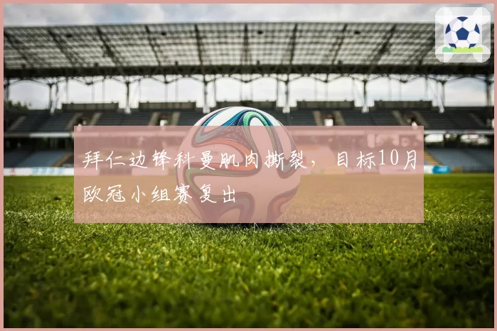 拜仁边锋科曼肌肉撕裂，目标10月欧冠小组赛复出