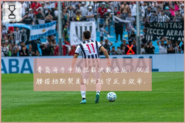 青岛海牛中场拦截次数垫底,双后腰搭档默契度制约防守反击效率。
