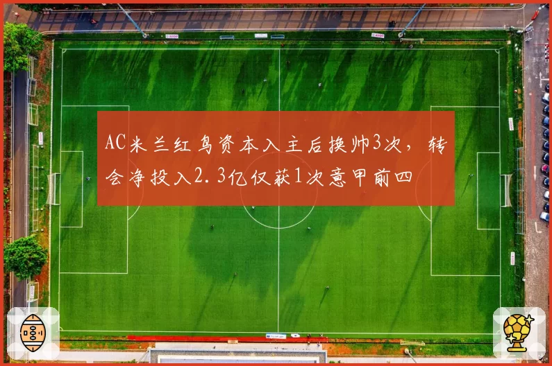 AC米兰红鸟资本入主后换帅3次，转会净投入2.3亿仅获1次意甲前四
