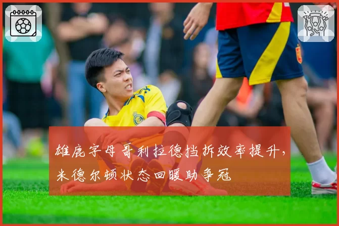 雄鹿字母哥利拉德挡拆效率提升，米德尔顿状态回暖助争冠