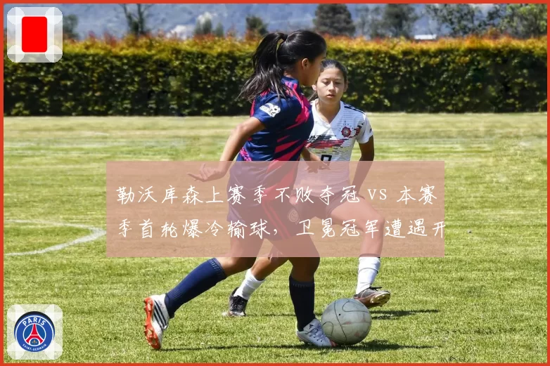 勒沃库森上赛季不败夺冠 vs 本赛季首轮爆冷输球,卫冕冠军遭遇开门黑