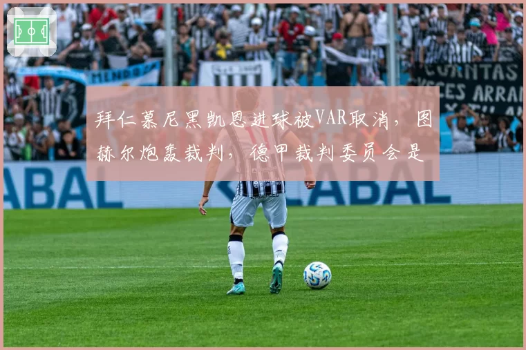 拜仁慕尼黑凯恩进球被VAR取消，图赫尔炮轰裁判，德甲裁判委员会是否会调整？