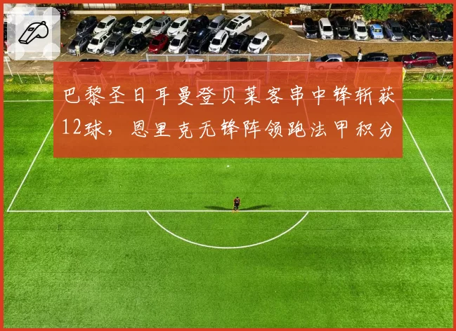 巴黎圣日耳曼登贝莱客串中锋斩获12球,恩里克无锋阵领跑法甲积分榜