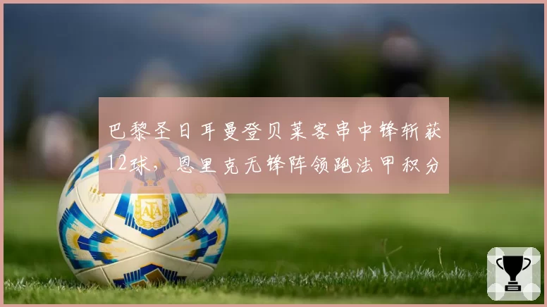 巴黎圣日耳曼登贝莱客串中锋斩获12球，恩里克无锋阵领跑法甲积分榜