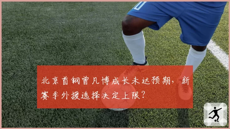 北京首钢曾凡博成长未达预期，新赛季外援选择决定上限？