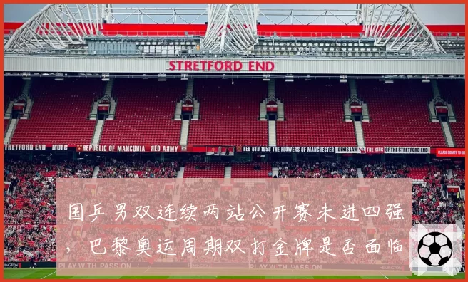 国乒男双连续两站公开赛未进四强,巴黎奥运周期双打金牌是否面临危机?