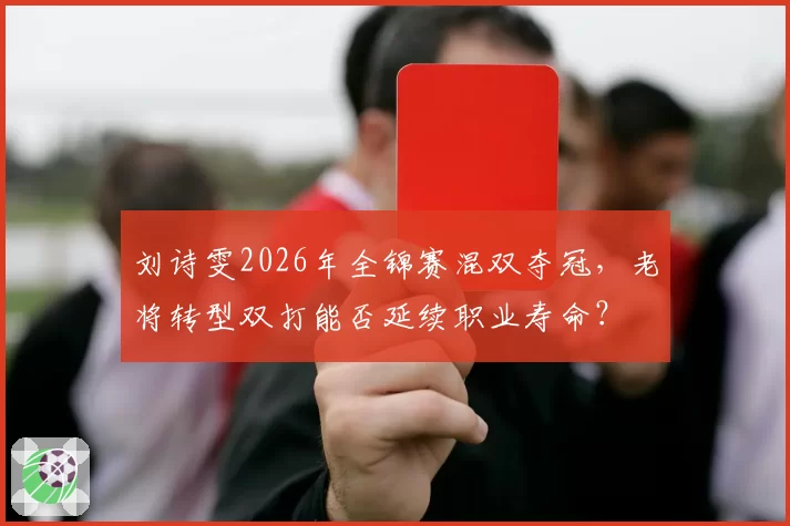 刘诗雯2026年全锦赛混双夺冠,老将转型双打能否延续职业寿命?
