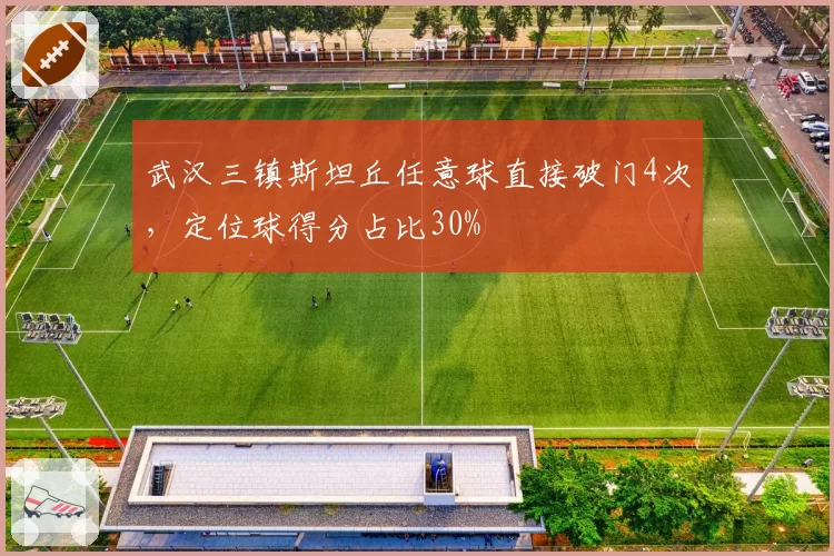 武汉三镇斯坦丘任意球直接破门4次，定位球得分占比30%