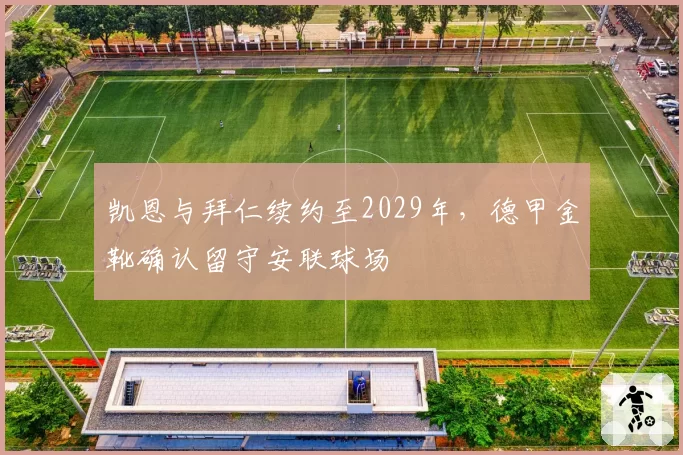 凯恩与拜仁续约至2029年，德甲金靴确认留守安联球场