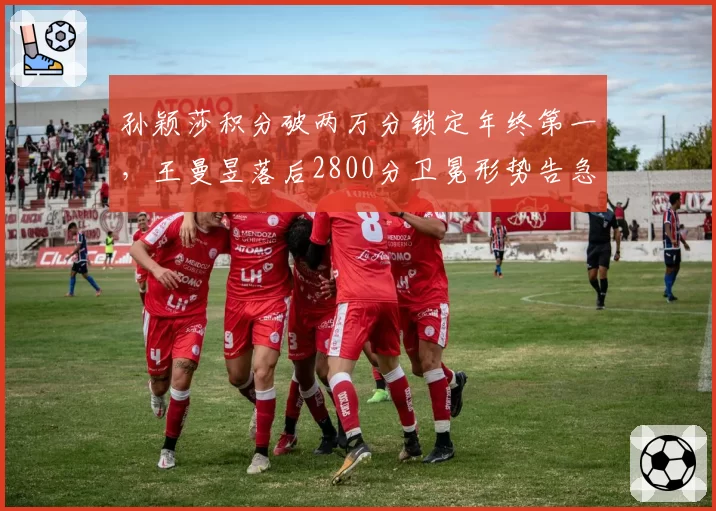 孙颖莎积分破两万分锁定年终第一,王曼昱落后2800分卫冕形势告急