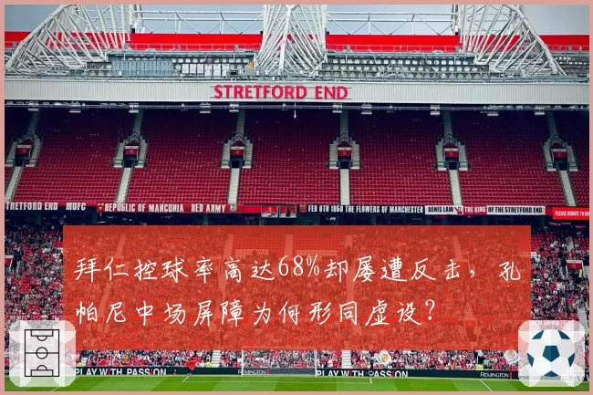 拜仁控球率高达68%却屡遭反击,孔帕尼中场屏障为何形同虚设?