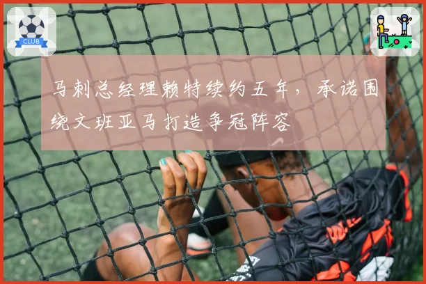 马刺总经理赖特续约五年，承诺围绕文班亚马打造争冠阵容